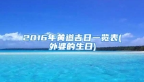 2016年黄道吉日一览表(外婆的生日)