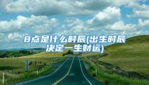 8点是什么时辰(出生时辰决定一生财运)