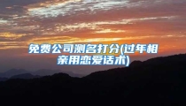 免费公司测名打分(过年相亲用恋爱话术)