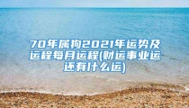 70年属狗2021年运势及运程每月运程(财运事业运还有什么运)