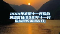 2021年农历十一月份的黄道吉日(2021年十一月份结婚的黄道吉日)