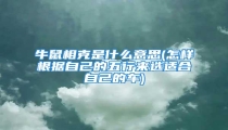 牛鼠相克是什么意思(怎样根据自己的五行来选适合自己的车)
