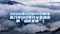 2004年12月22日的生辰八字(80年代父辈迷恋的“挂历女神”)