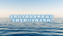 生辰八字算卦准不准(起名字和生辰八字有关系吗)