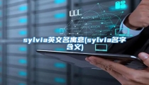 sylvia英文名寓意(sylvia名字含义)