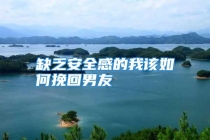 缺乏安全感的我该如何挽回男友