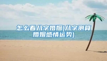 怎么看八字婚姻(八字测算婚姻感情运势)