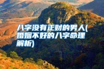 八字没有正财的男人(婚姻不好的八字命理解析)