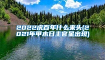 2022虎百年什么来头(2021年甲木日主官星出现)