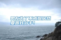 男友为了不戒烟居然要跟我分手！