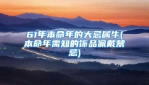 61年本命年的大忌属牛(本命年需知的饰品佩戴禁忌)