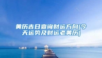 黄历吉日查询财运方向(今天运势及财运老黄历)