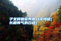 子女样貌俊秀的八字特征(长相帅气的日柱)