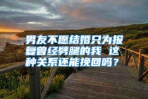男友不愿结婚只为报复曾经劈腿的我 这种关系还能挽回吗？