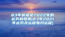 83年属猪女2022年的运势和婚姻(83年2021年运势及运程每月运程)