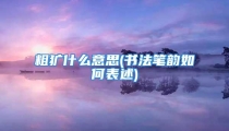 粗犷什么意思(书法笔韵如何表述)