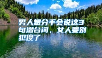 男人想分手会说这3句潜台词，女人要别犯傻了