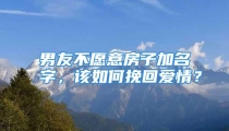 男友不愿意房子加名字，该如何挽回爱情？