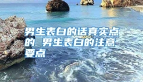 男生表白的话真实点的 男生表白的注意要点
