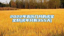 2022年农历几月的虎宝宝好(虎年只有355天)