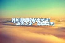 韩城哪里算卦比较准(“血光之灾”骗局再现)