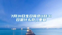 7月31日生日算命(1月31日是什么命)_重复