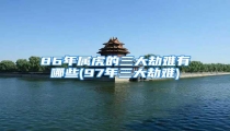 86年属虎的三大劫难有哪些(97年三大劫难)
