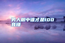 男人眼中谁才是100耷槿