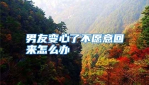 男友变心了不愿意回来怎么办