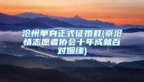 沧州单身正式征婚群(京沧情志愿者协会十年成就百对姻缘)