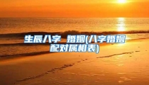 生辰八字 婚姻(八字婚姻配对属相表)