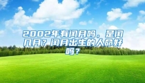 2002年有闰月吗，是闰几月？闰月出生的人命好吗？