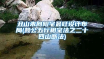 丑山未向阳宅最旺设计布局(赖公五行相宅法之二十四山断法)