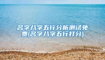 名字八字五行分析测试免费(名字八字五行打分)