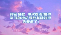 梅花易数 水火既济(值得学习的梅花易数基础知识先收藏了)