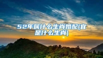 52年属什么生肖婚配(宜是什么生肖)