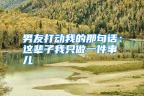 男友打动我的那句话：这辈子我只做一件事儿
