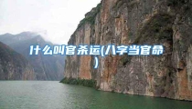 什么叫官杀运(八字当官命)