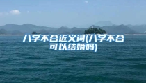 八字不合近义词(八字不合可以结婚吗)
