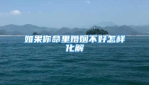 如果你命里婚姻不好怎样化解