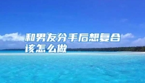 和男友分手后想复合该怎么做