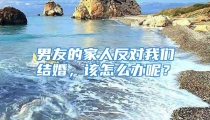 男友的家人反对我们结婚，该怎么办呢？