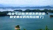 母亲节结婚(男朋友的爸爸和女朋友的妈妈结婚了)