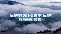 lol奶妈叫什么名字(lol奶妈皮肤价格表)