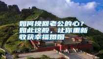 如何挽回老公的心?如此这般,让你重新收获幸福婚姻