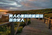 男人心里到底能藏住多少女人