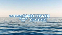 2022虎年结婚好不好(“爱”在2022)
