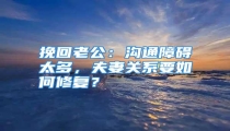 挽回老公:沟通障碍太多,夫妻关系要如何修复?