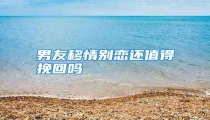 男友移情别恋还值得挽回吗