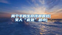 两个手的生命线都很短(女人“此处”越小)